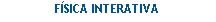 Caixa de texto: FSICA INTERATIVA