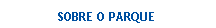 Caixa de texto: SOBRE O PARQUE